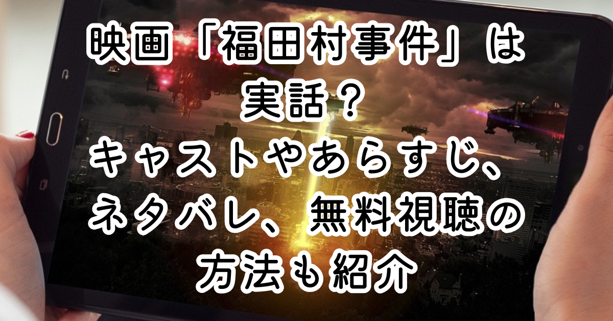映画「福田村事件」は実話？キャストやあらすじ、ネタバレ、無料視聴の方法も紹介