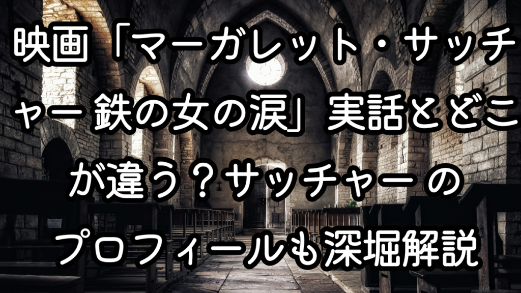 映画「マーガレット・サッチャー 鉄の女の涙」実話とどこが違う？サッチャー のプロフィールも深堀解説