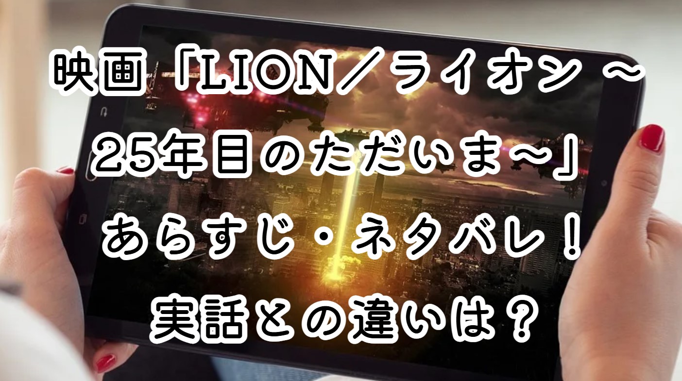映画「LION／ライオン ～25年目のただいま～」あらすじ・ネタバレ！実話との違いは？