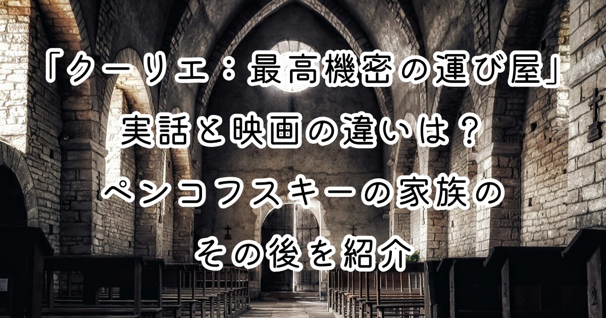 映画「クーリエ：最高機密の運び屋」実話と映画の違いは？ペンコフスキーの家族のその後を紹介
