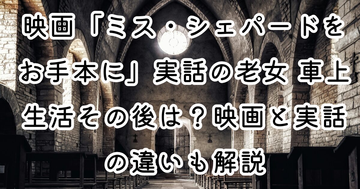 映画「ミス・シェパードをお手本に」実話の老女 車上生活その後は？映画と実話の違いも解説