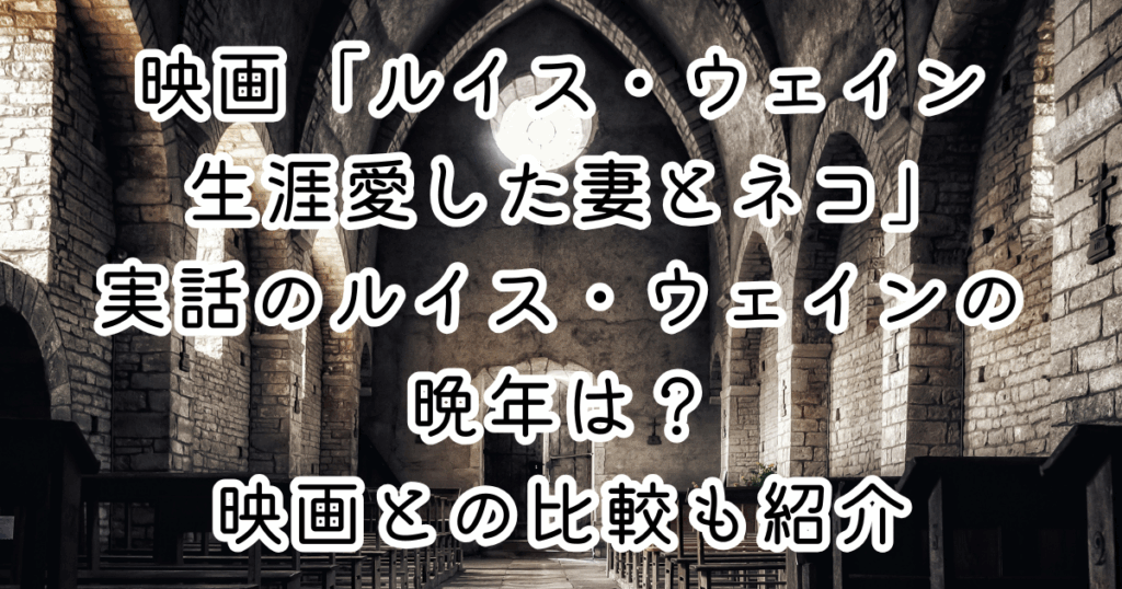 映画「ルイス・ウェイン 生涯愛した妻とネコ」実話のルイス・ウェインの晩年は？映画との比較も紹介
