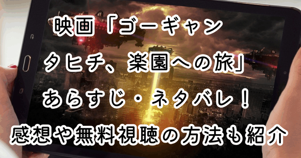 映画「ゴーギャン　タヒチ、楽園への旅」あらすじ・ネタバレ！感想や無料視聴の方法も紹介