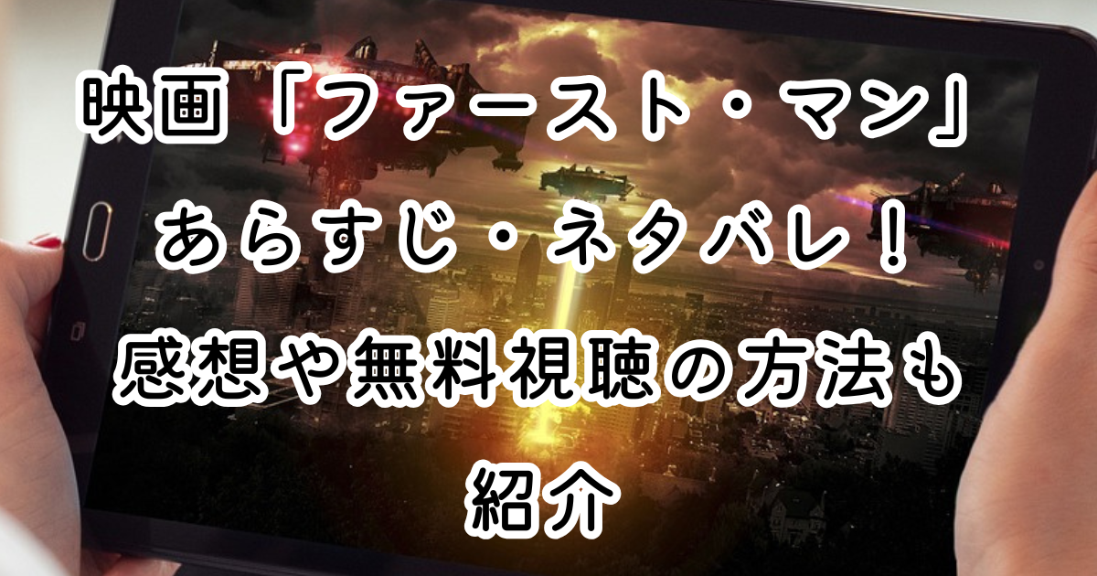 映画「ファースト・マン」あらすじ・ネタバレ！感想や無料視聴の方法も紹介