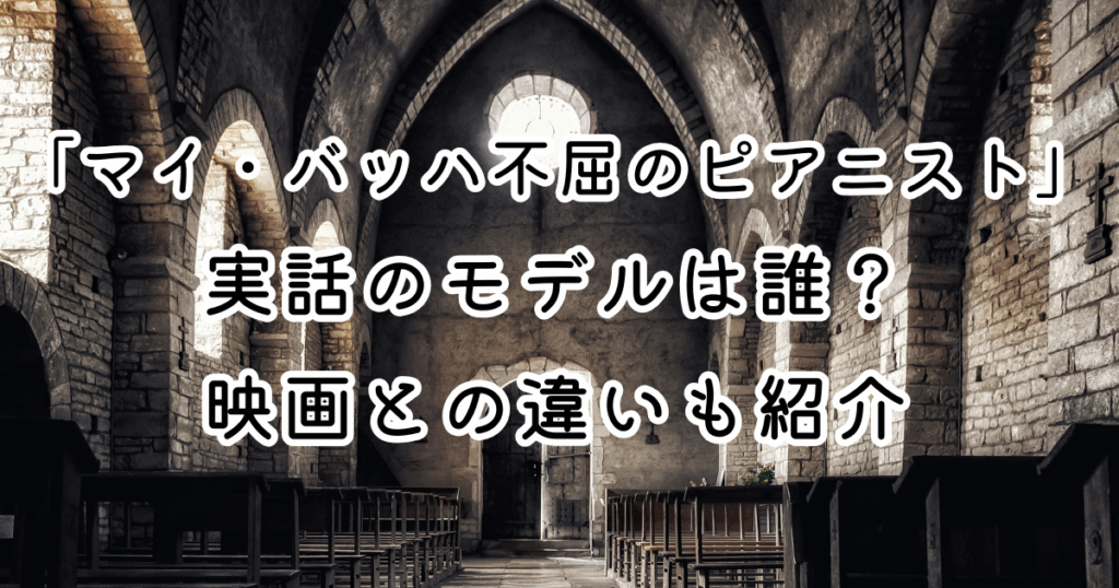 Who is the real-life 映画「マイ・バッハ　不屈のピアニスト」実話のモデルは誰？映画との違いも紹介