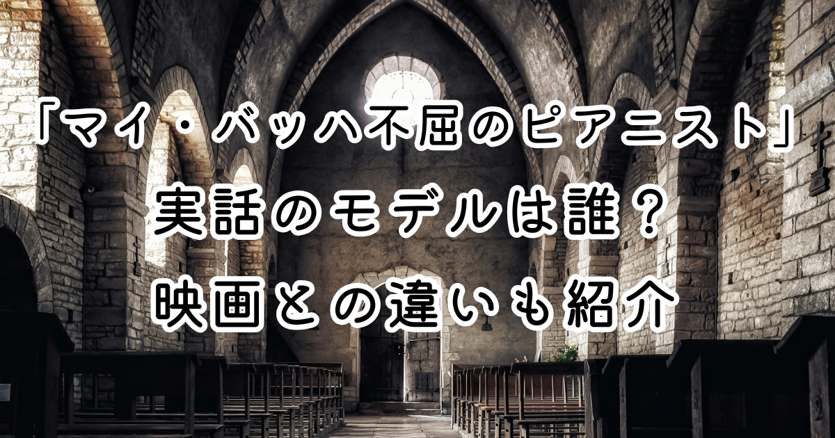 Who is the real-life 映画「マイ・バッハ　不屈のピアニスト」実話のモデルは誰？映画との違いも紹介