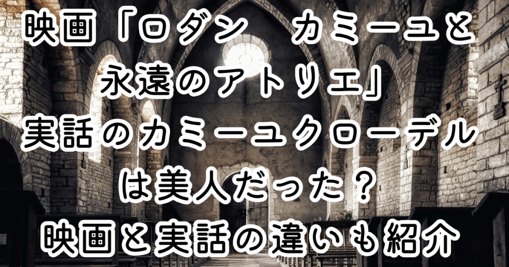 映画「ロダン　カミーユと永遠のアトリエ」実話のカミーユクローデルは美人だった？映画と実話の違いも紹介