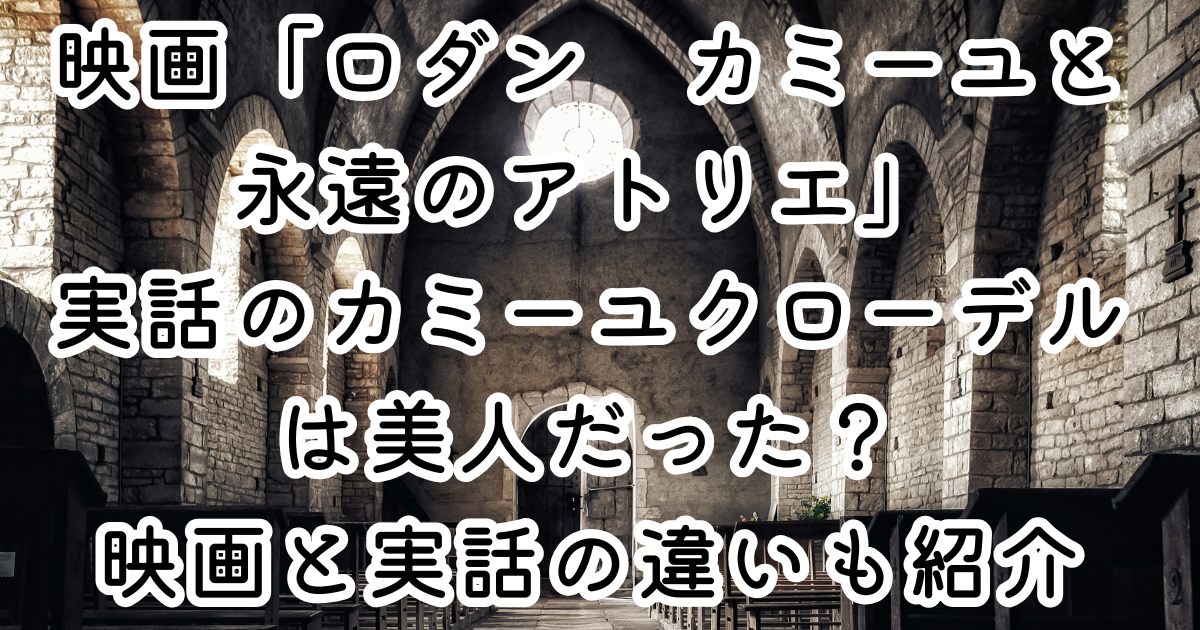 映画「ロダン　カミーユと永遠のアトリエ」実話のカミーユクローデルは美人だった？映画と実話の違いも紹介