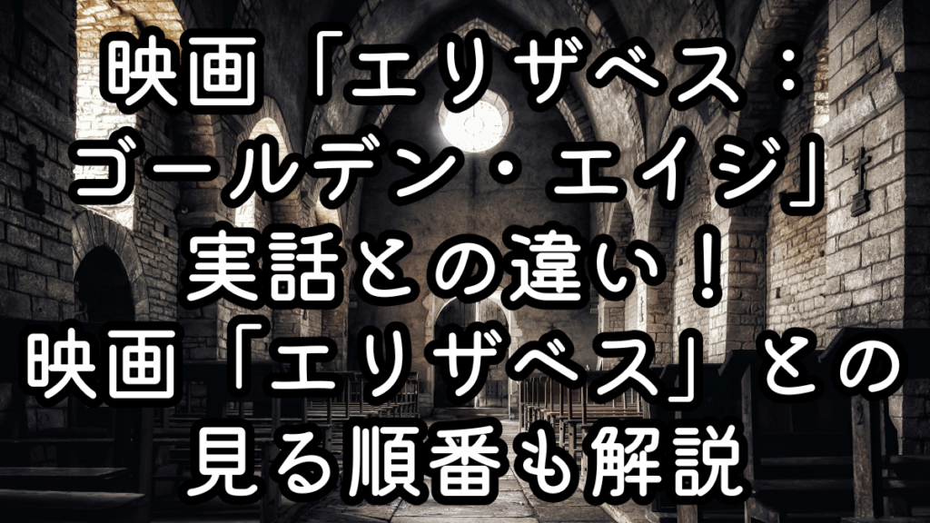 映画「エリザベス：ゴールデン・エイジ」実話との違い！映画「エリザベス」との見る順番も解説