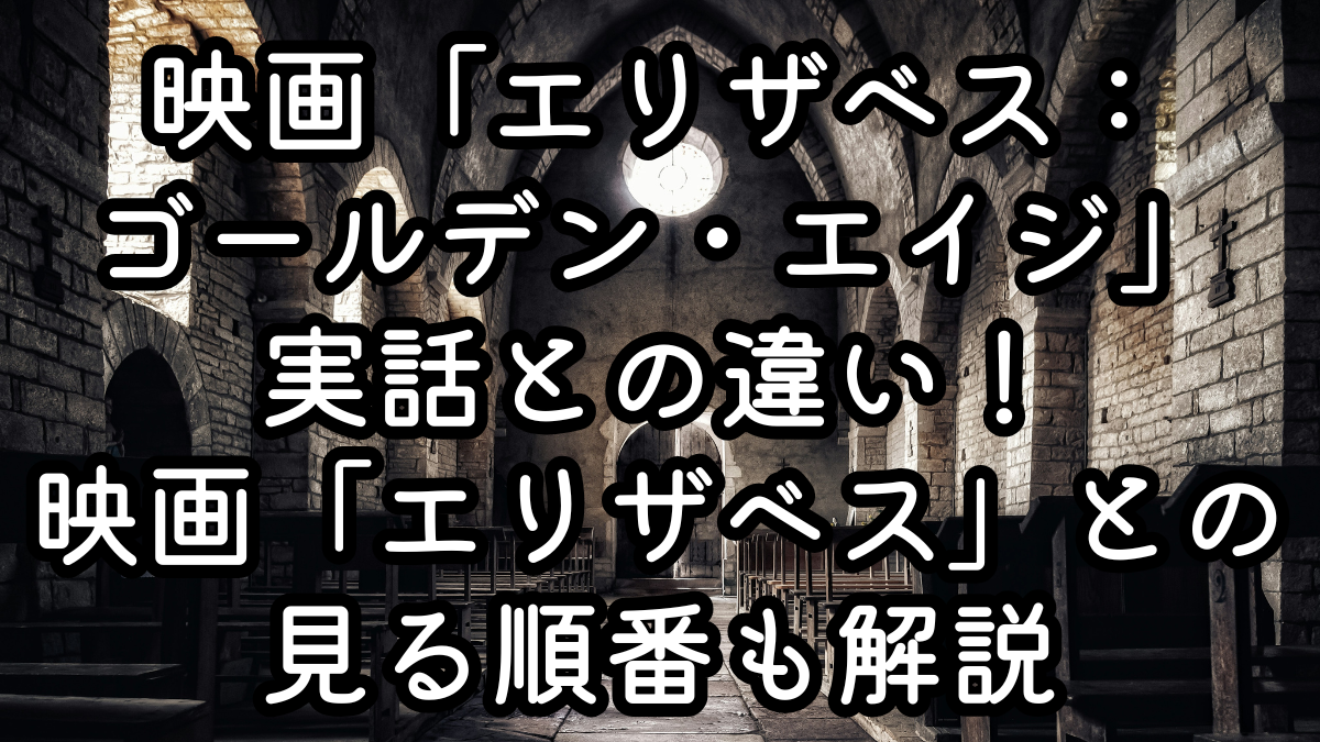 映画「エリザベス：ゴールデン・エイジ」実話との違い！映画「エリザベス」との見る順番も解説