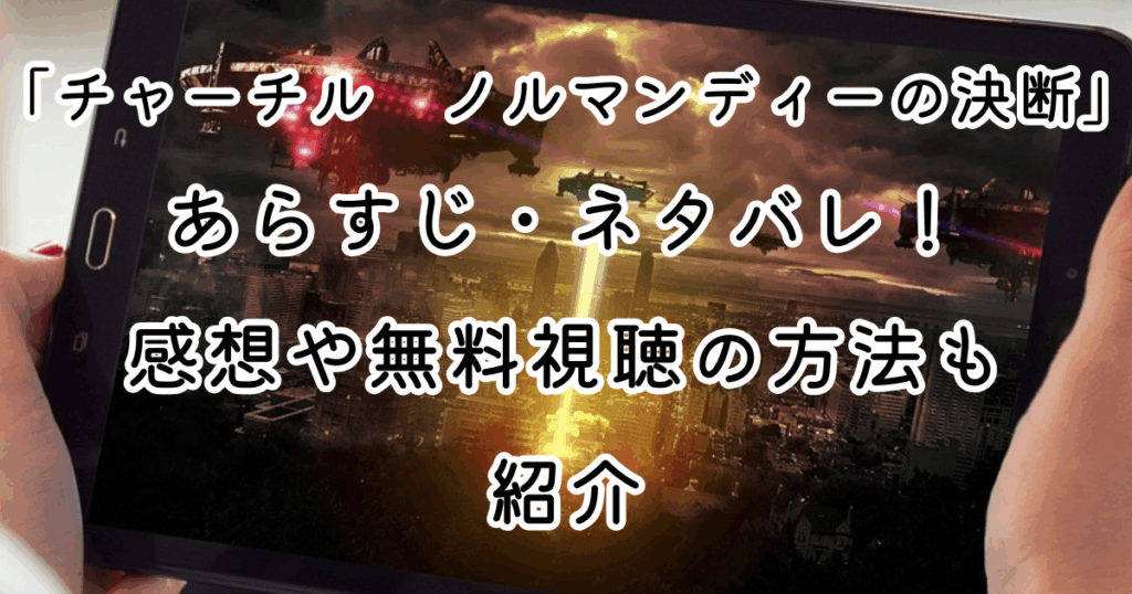 映画「チャーチル　ノルマンディーの決断」あらすじ・ネタバレ！感想や無料視聴の方法も紹介