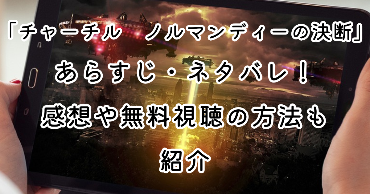 映画「チャーチル　ノルマンディーの決断」あらすじ・ネタバレ！感想や無料視聴の方法も紹介