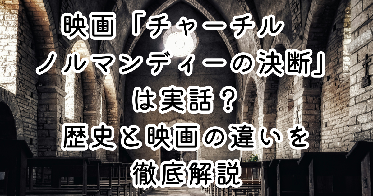 映画「チャーチル　ノルマンディーの決断」は実話？歴史と映画の違いを徹底解説