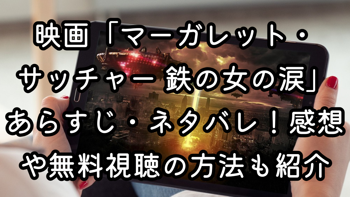 映画「マーガレット・サッチャー 鉄の女の涙」あらすじ・ネタバレ！感想や無料視聴の方法も紹介