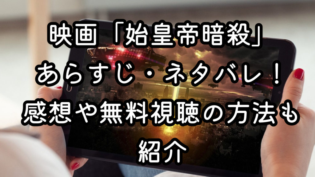映画「始皇帝暗殺」あらすじ・ネタバレ！感想や無料視聴の方法も紹介
