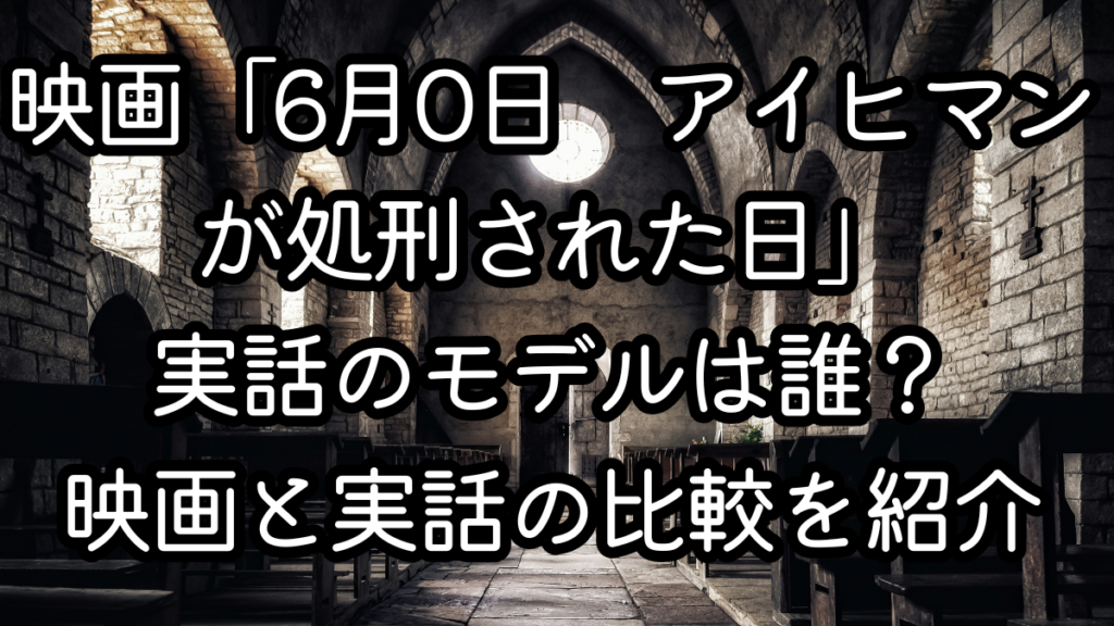 映画「6月0日　アイヒマンが処刑された日」実話のモデルは誰？映画と実話の比較を紹介