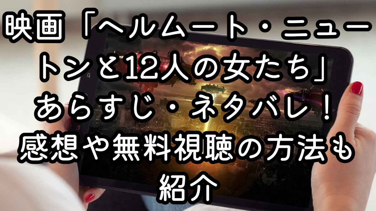 映画「ヘルムート・ニュートンと12人の女たち」あらすじ・ネタバレ！感想や無料視聴の方法も紹介