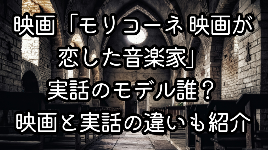 映画「モリコーネ 映画が恋した音楽家」実話のモデル誰？映画と実話の違いも紹介