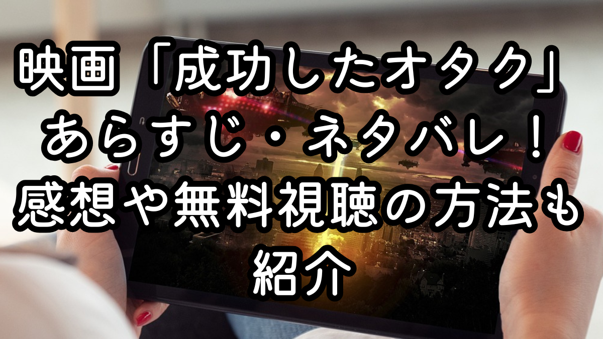 映画「成功したオタク」あらすじ・ネタバレ！感想や無料視聴の方法も紹介