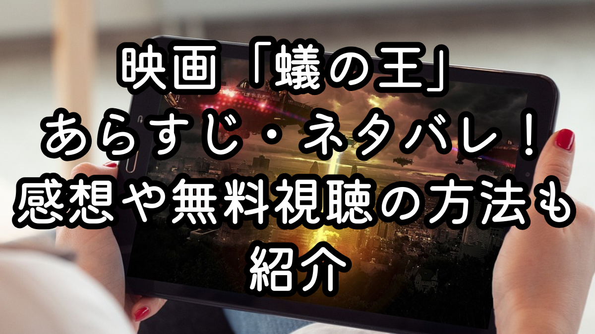映画「蟻の王」あらすじ・ネタバレ！感想や無料視聴の方法も紹介