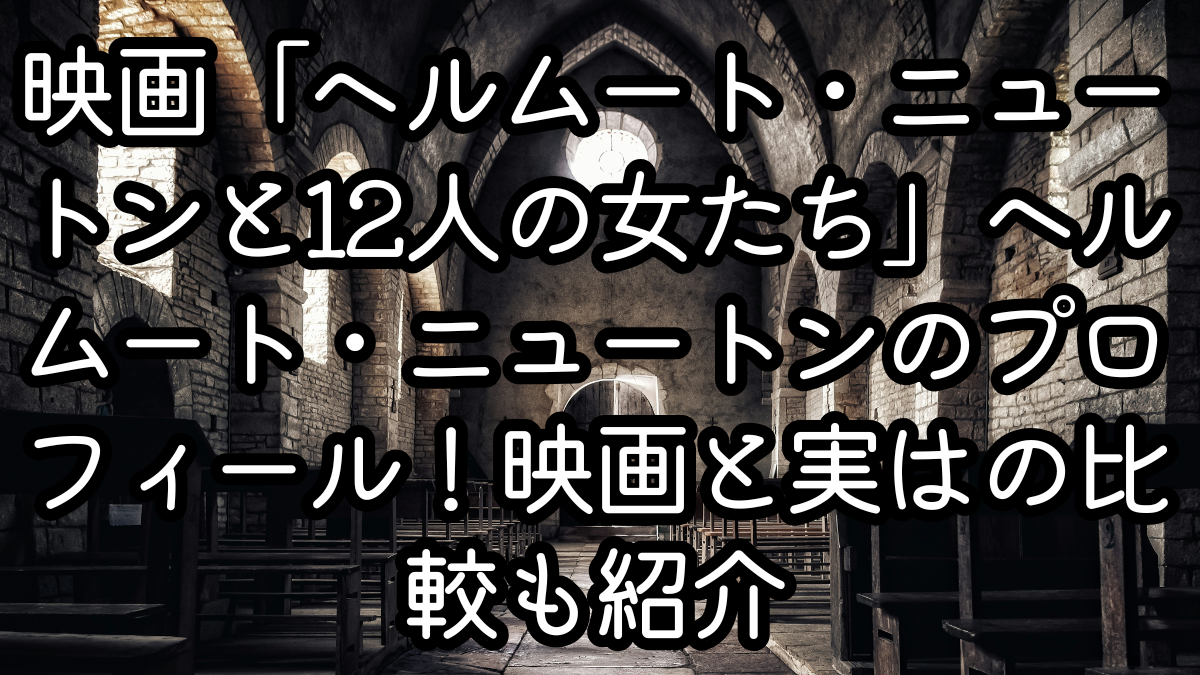 映画「ヘルムート・ニュートンと12人の女たち」ヘルムート・ニュートンのプロフィール！映画と実話の比較も紹介