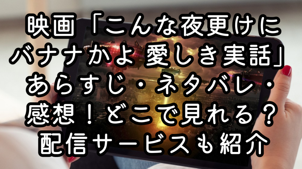 映画「こんな夜更けにバナナかよ 愛しき実話」あらすじ・ネタバレ・感想！どこで見れる？配信サービスも紹介