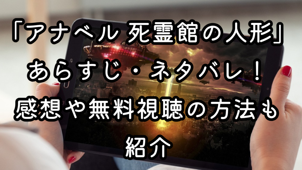 映画「アナベル 死霊館の人形」あらすじ・ネタバレ!感想や無料視聴の方法も紹介