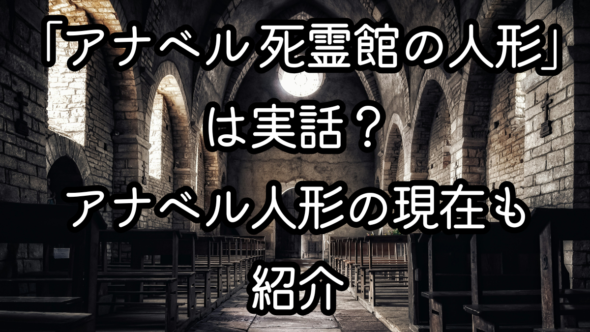 映画「アナベル 死霊館の人形」は実話？アナベル人形の現在も紹介